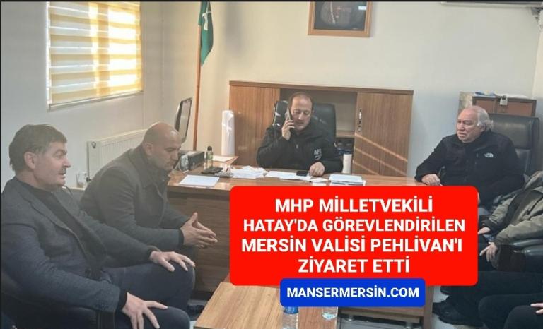 MHP MİLLETVEKİLİ HATAY’DA GÖREVLENDİRİLEN MERSİN VALİSİ PEHLİVAN’I ZİYARET ETTİ