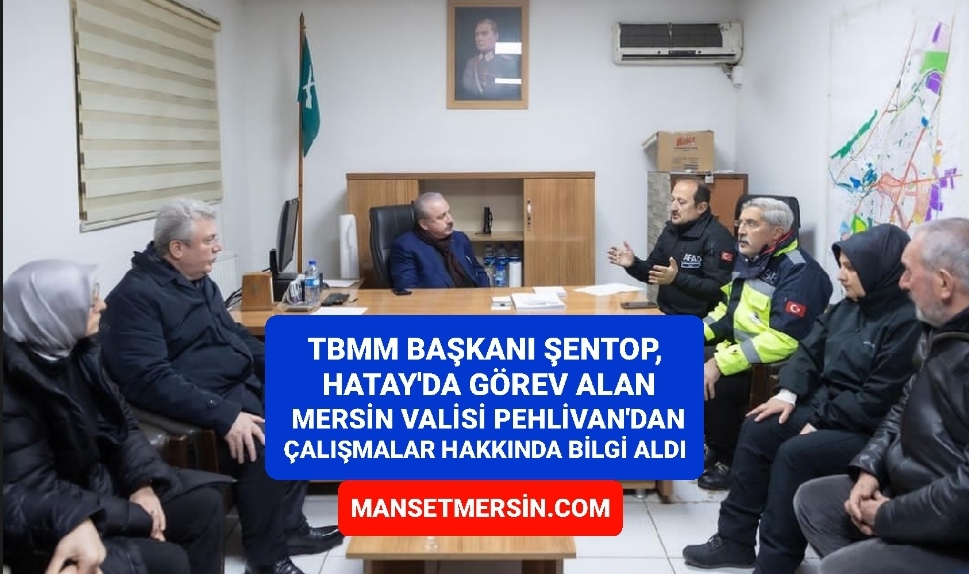 TBMM BAŞKANI ŞENTOP, HATAY’DA GÖREV ALAN MERSİN VALİSİ PEHLİVAN’DAN ÇALIŞMALAR HAKKINDA BİLGİ ALDI