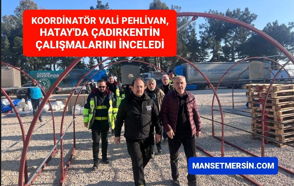 KOORDİNATÖR VALİ PEHLİVAN, HATAY’DA ÇADIRKENTİN ÇALIŞMALARINI İNCELEDİ