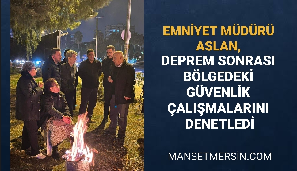 EMNİYET MÜDÜRÜ ASLAN, DEPREM SONRASI BÖLGEDEKİ GÜVENLİK ÇALIŞMALARINI DENETLEDİ