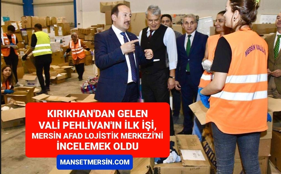 KIRIKHAN’DAN GELEN VALİ PEHLİVAN’IN İLK İŞİ MERSİN AFAD LOJİSTİK MERKEZİ’Nİ İNCELEMEK OLDU