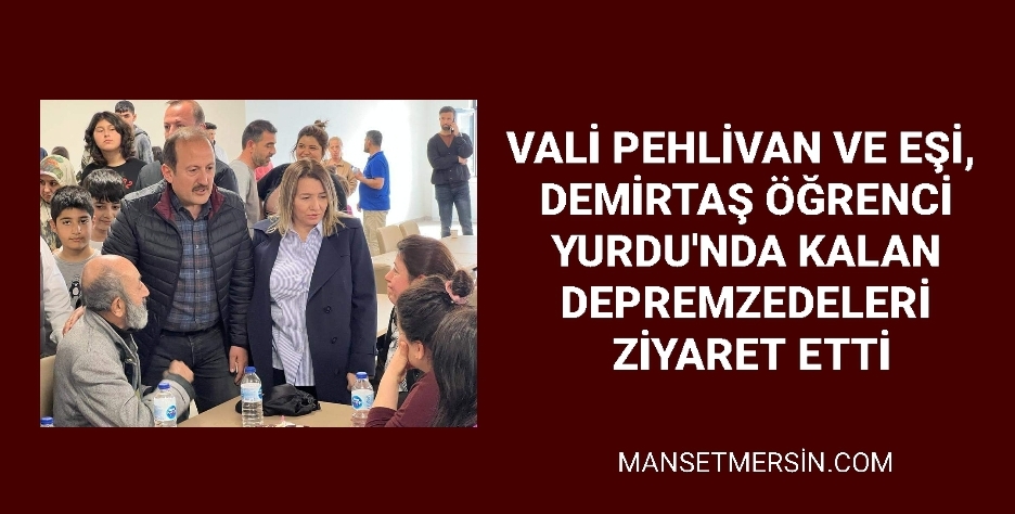 VALİ PEHLİVAN VE EŞİ, DEMİRTAŞ ÖĞRENCİ YURDUNDA KALAN DEPREMZEDELERİ ZİYARET ETTİ