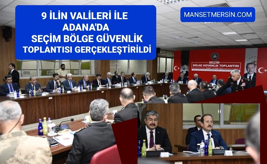 9 İLİN VALİLERİ İLE ADANA’DA SEÇİM BÖLGE GÜVENLİK TOPLANTISI GERÇEKLEŞTİRİLDİ