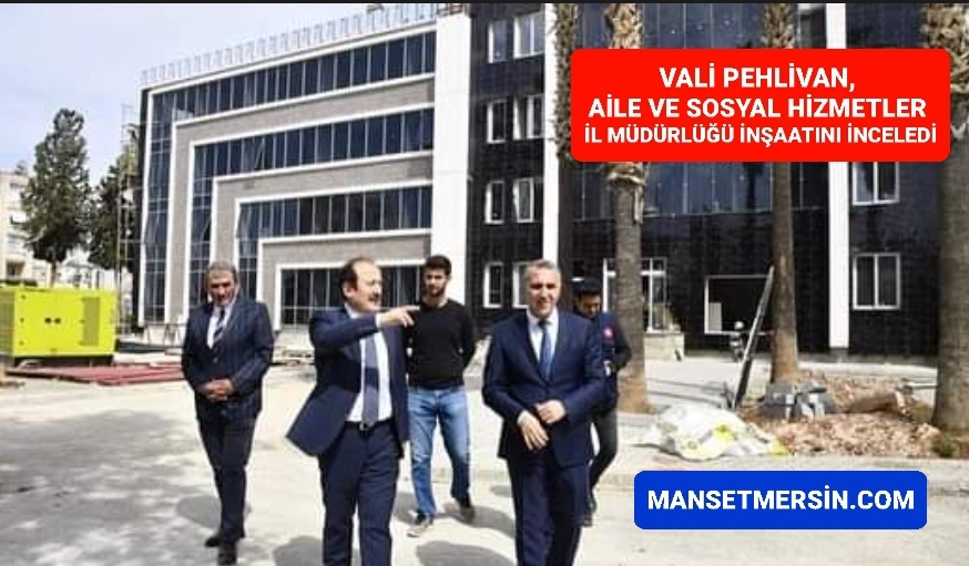 VALİ PEHLİVAN, AİLE VE SOSYAL HİZMETLER İL MÜDÜRLÜĞÜ İNŞAATINI İNCELEDİ