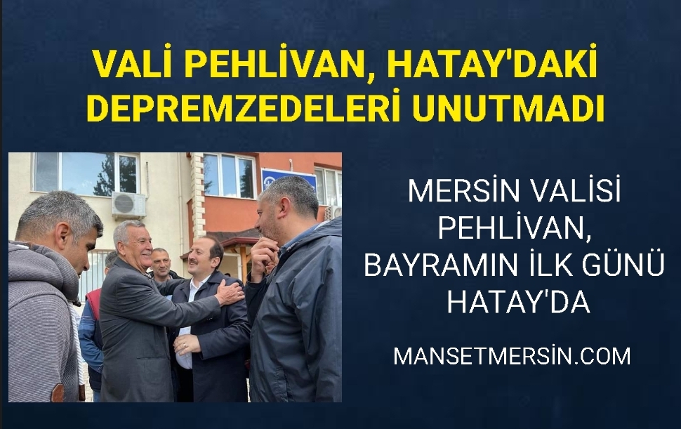 VALİ PEHLİVAN, HATAY’DAKİ DEPREMZEDELERİ UNUTMADI