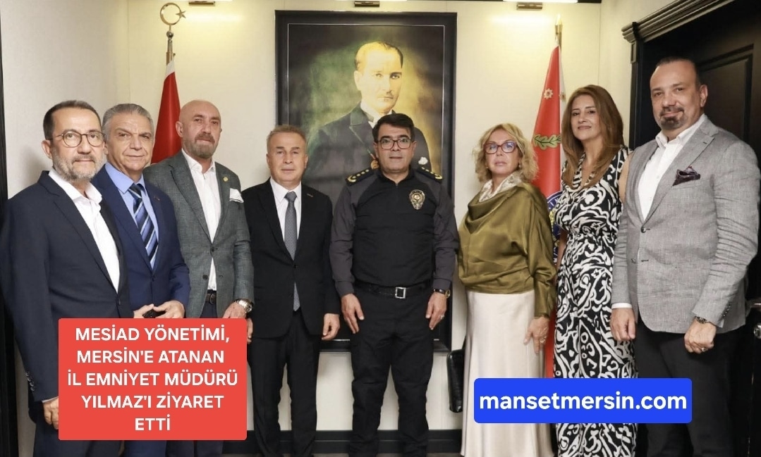 MESİAD YÖNETİMİ, MERSİN’E ATANAN İL EMNİYET MÜDÜRÜ YILMAZ’I ZİYARET ETTİ