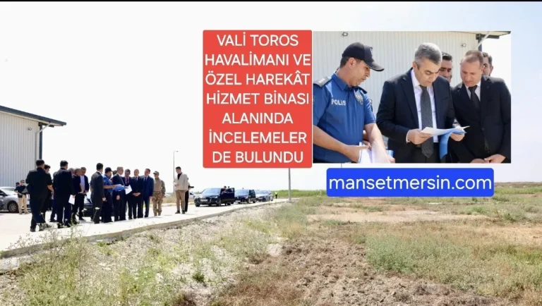 VALİ TOROS HAVALİMANI VE ÖZEL HAREKÂT HİZMET BİNASI ALANINDA İNCELEMELERDE BULUNDU