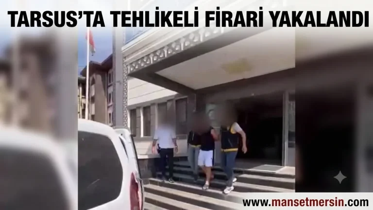 TARSUS’TA TEHLİKELİ FİRARİ YAKALANDI