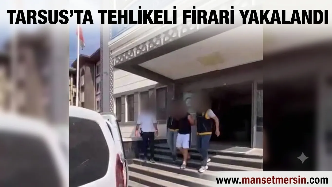 TARSUS’TA TEHLİKELİ FİRARİ YAKALANDI