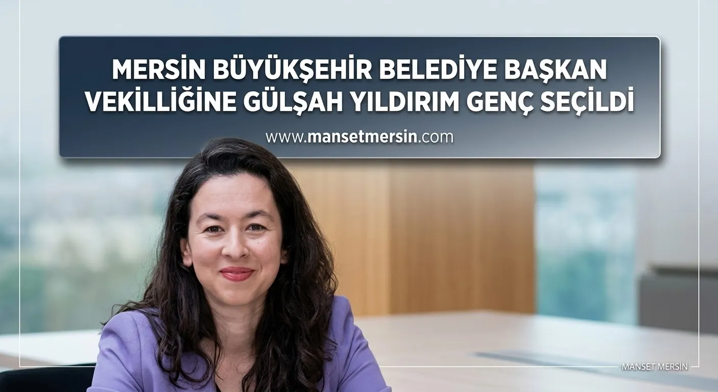 MERSİN BÜYÜKŞEHİR BELEDİYE BAŞKAN VEKİLLİĞİNE GÜLŞAH YILDIRIM GENÇ SEÇİLDİ